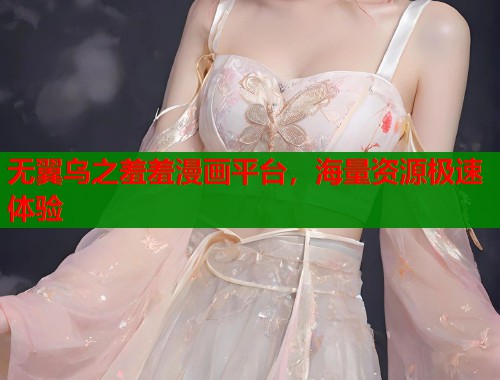 无翼乌之羞羞漫画平台，海量资源极速体验  第1张