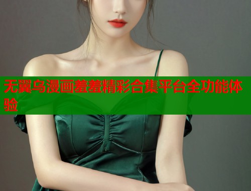 无翼乌漫画羞羞精彩合集平台全功能体验  第1张