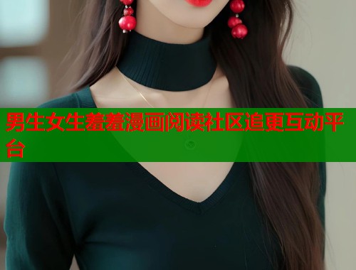 男生女生羞羞漫画阅读社区追更互动平台  第1张