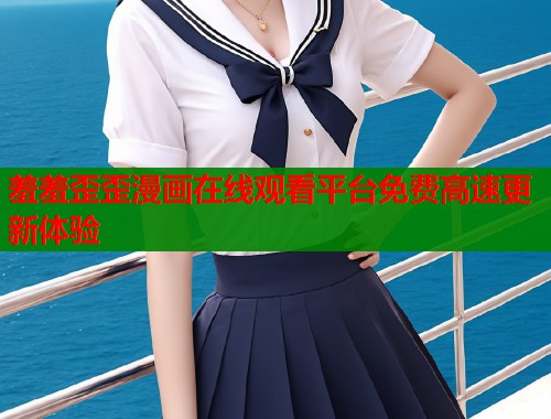 羞羞歪歪漫画在线观看平台免费高速更新体验  第1张