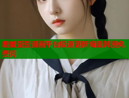 羞羞歪歪漫画平台极速更新海量韩漫免费阅  第1张