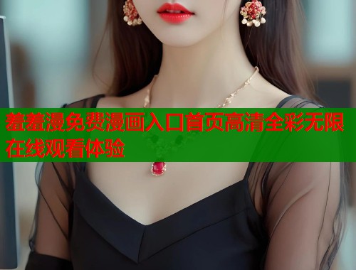 羞羞漫免费漫画入口首页高清全彩无限在线观看体验  第1张