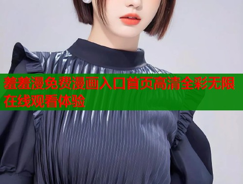 羞羞漫免费漫画入口首页高清全彩无限在线观看体验  第2张