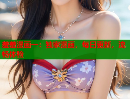 羞羞漫画一：独家漫画，每日更新，流畅体验  第1张