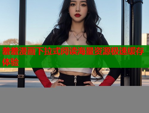 羞羞漫画下拉式阅读海量资源极速缓存体验  第1张