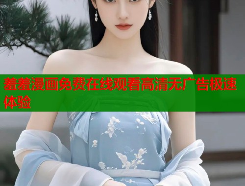 羞羞漫画免费在线观看高清无广告极速体验  第2张