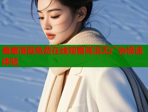 羞羞漫画免费在线观看高清无广告极速体验  第1张