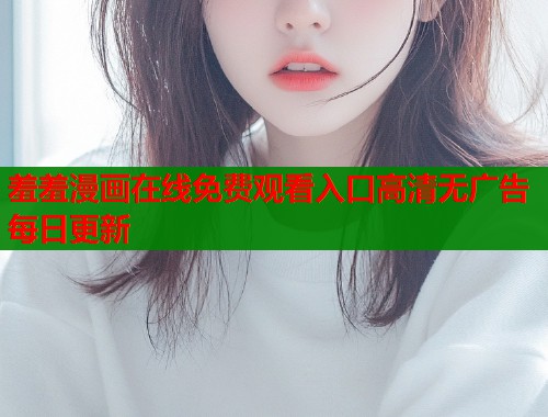 羞羞漫画在线免费观看入口高清无广告每日更新  第1张