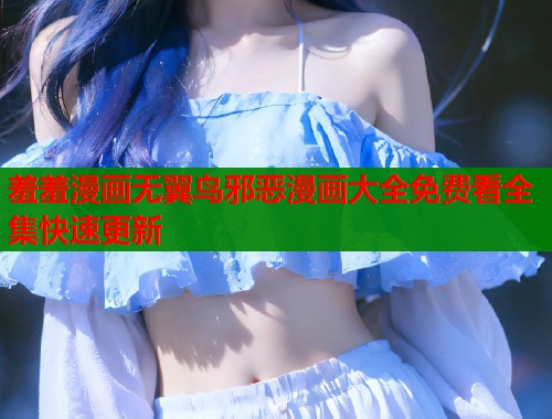 羞羞漫画无翼鸟邪恶漫画大全免费看全集快速更新  第1张
