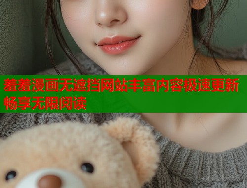 羞羞漫画无遮挡网站丰富内容极速更新畅享无限阅读  第1张
