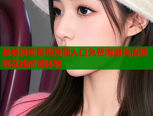羞羞漫画歪歪漫画入口免费海量高清漫画在线阅读体验  第1张