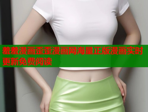 羞羞漫画歪歪漫画网海量正版漫画实时更新免费阅读  第1张
