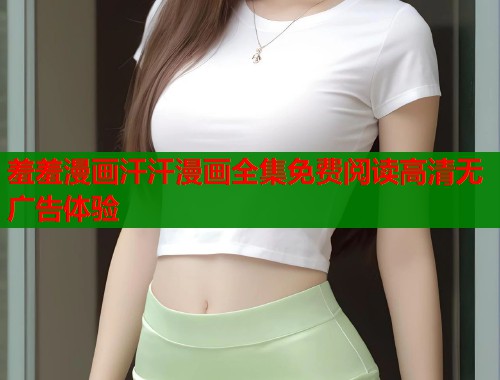 羞羞漫画汗汗漫画全集免费阅读高清无广告体验  第1张