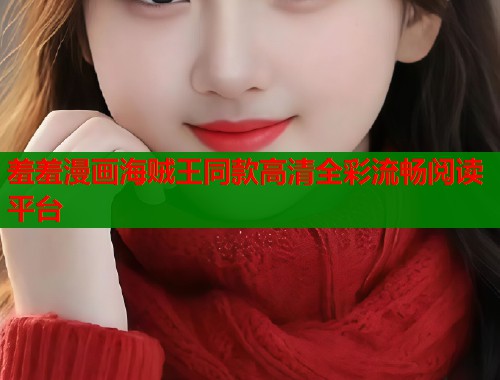 羞羞漫画海贼王同款高清全彩流畅阅读平台  第1张