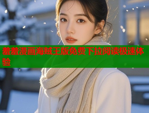 羞羞漫画海贼王版免费下拉阅读极速体验  第2张