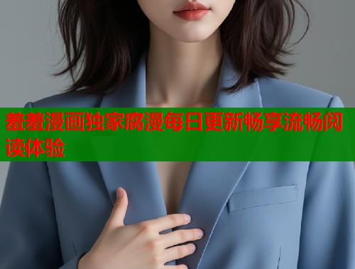羞羞漫画独家腐漫每日更新畅享流畅阅读体验  第1张