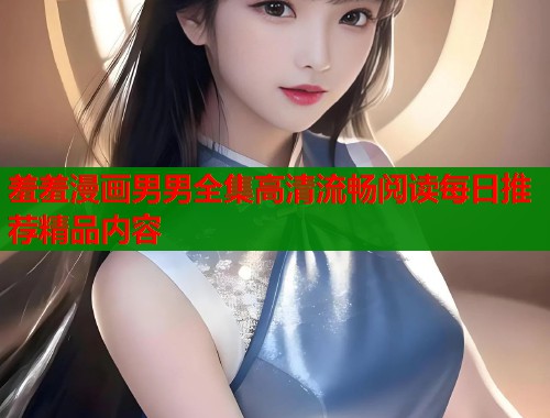 羞羞漫画男男全集高清流畅阅读每日推荐精品内容  第1张