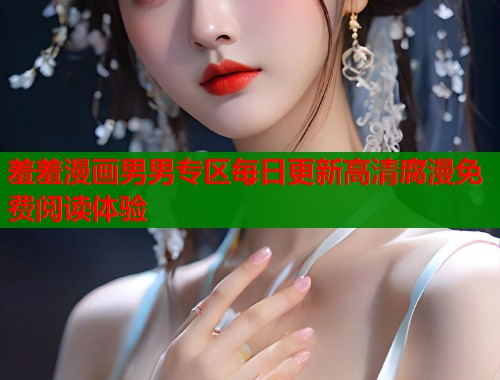 羞羞漫画男男专区每日更新高清腐漫免费阅读体验  第2张