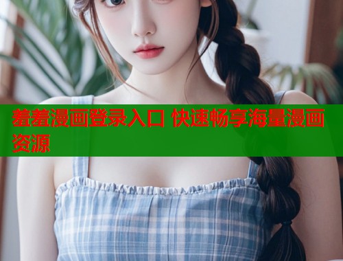羞羞漫画登录入口 快速畅享海量漫画资源  第1张