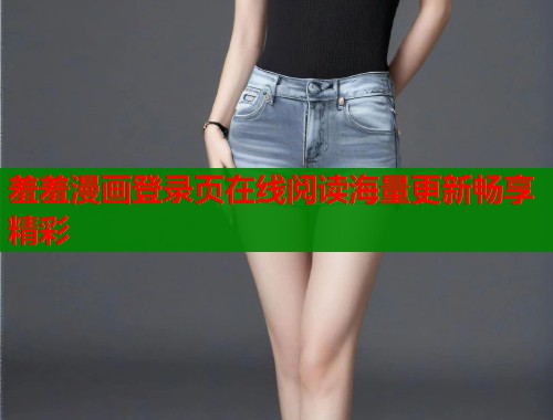 羞羞漫画登录页在线阅读海量更新畅享精彩  第1张