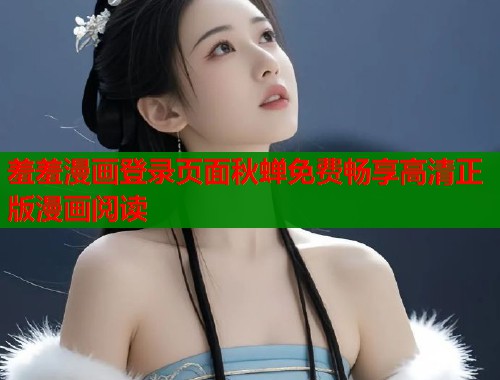 羞羞漫画登录页面秋蝉免费畅享高清正版漫画阅读  第1张