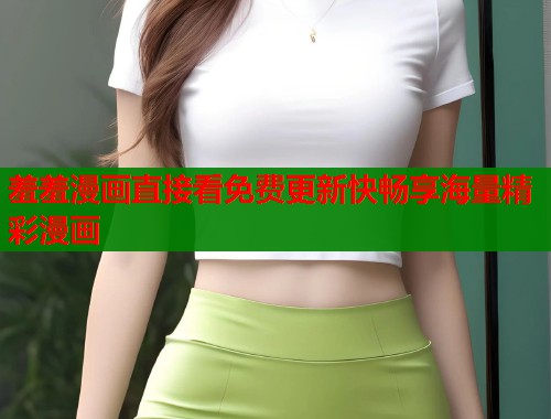 羞羞漫画直接看免费更新快畅享海量精彩漫画  第1张