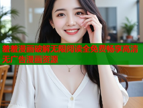 羞羞漫画破解无限阅读全免费畅享高清无广告漫画资源  第1张