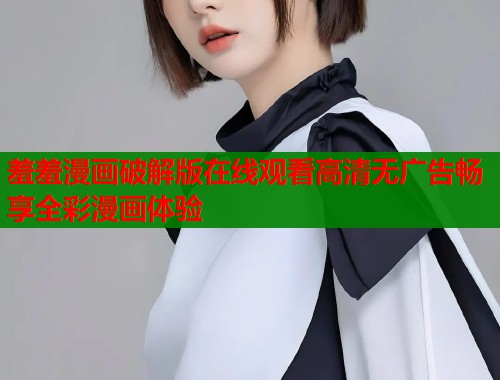 羞羞漫画破解版在线观看高清无广告畅享全彩漫画体验  第1张