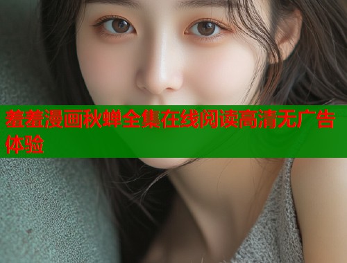 羞羞漫画秋蝉全集在线阅读高清无广告体验  第1张