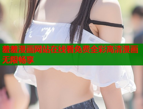 羞羞漫画网站在线看免费全彩高清漫画无限畅享  第1张