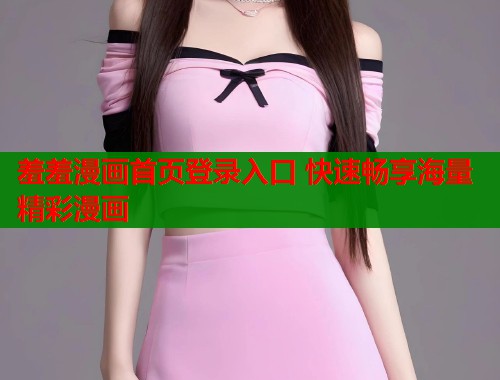 羞羞漫画首页登录入口 快速畅享海量精彩漫画  第1张